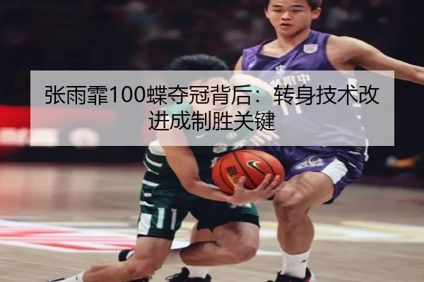 张雨霏100蝶夺冠背后：转身技术改进成制胜关键