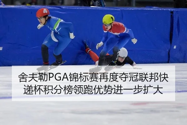 舍夫勒PGA锦标赛再度夺冠联邦快递杯积分榜领跑优势进一步扩大