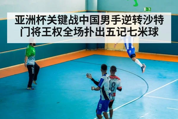 亚洲杯关键战中国男手逆转沙特 门将王权全场扑出五记七米球
