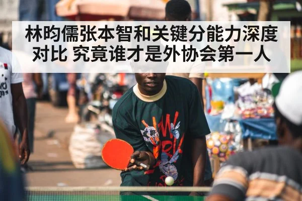 林昀儒张本智和关键分能力深度对比 究竟谁才是外协会第一人