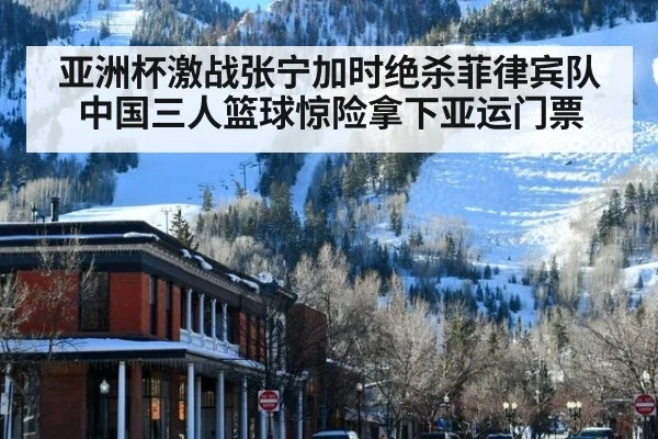 亚洲杯激战张宁加时绝杀菲律宾队中国三人篮球惊险拿下亚运门票