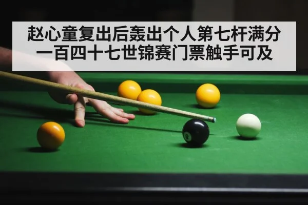 赵心童复出后轰出个人第七杆满分一百四十七世锦赛门票触手可及